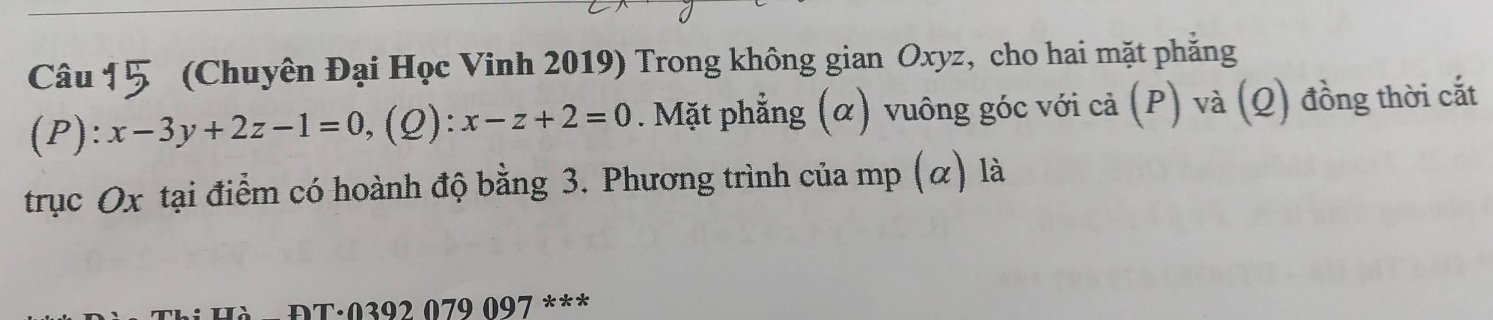 (Chuyên Đại Học Vinh 2019) Trong không gian Oxyz, cho hai mặt phẳng 
(P): x-3y+2z-1=0, (Q):x-z+2=0. Mặt phẳng (α) vuông góc với cả (P) và (Q) đồng thời cắt 
trục Ox tại điểm có hoành độ bằng 3. Phương trình của mp (α) là 
ĐT·0392 079 097 ***