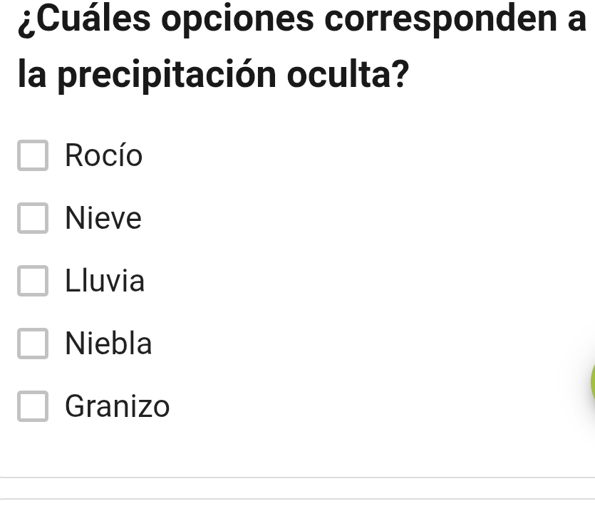 ¿Cuáles opciones corresponden a
la precipitación oculta?
Rocío
Nieve
Lluvia
Niebla
Granizo