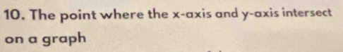 The point where the x-axis and y-axis intersect 
on a graph