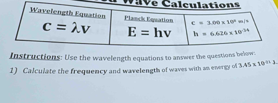 Va
Instructions: Use the wavelength equations to answer the questions be
1) Calculate the frequency and wavelength of waves with an energy of 3.45* 10^(-21)J.