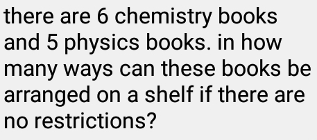 there are 6 chemistry books 
and 5 physics books. in how 
many ways can these books be 
arranged on a shelf if there are 
no restrictions?