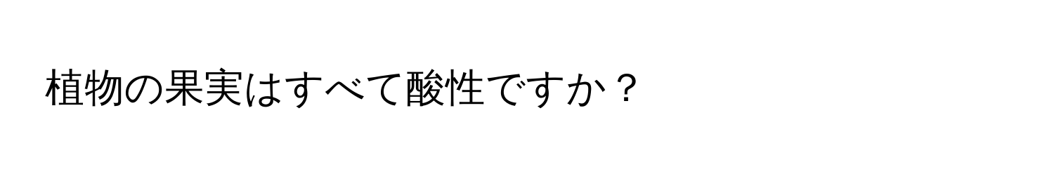 植物の果実はすべて酸性ですか？
