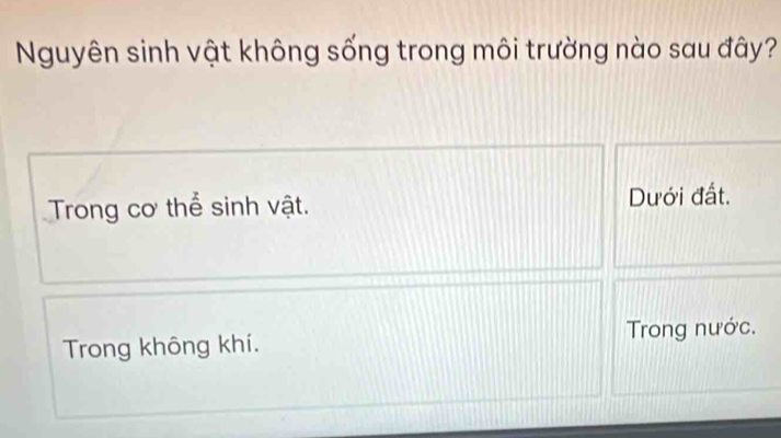 Nguyên sinh vật không sống trong môi trường nào sau đây?
Trong cơ thể sinh vật. Dưới đất.
Trong không khí. Trong nước.