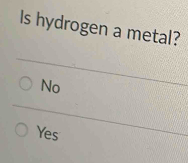 Is hydrogen a metal?
No
Yes