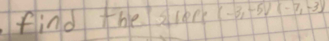 find the slee (-3,-5)(-7,-3)