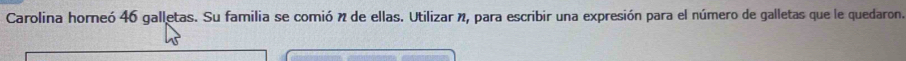 Carolina horneó 46 galletas. Su familia se comió n de ellas. Utilizar n, para escribir una expresión para el número de galletas que le quedaron.