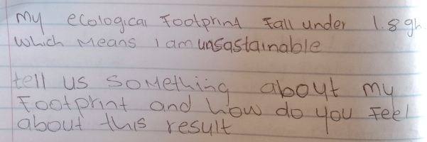 my ecologicai Footpring Fall under 1. 8gh
which Means I amunsastainable 
tell us something about my 
footphint and how do you feel 
about this result