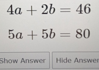 4a+2b=46
5a+5b=80
Show Answer Hide Answer