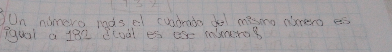 Un nomero mdsel cuadrado del mismo nimero es 
9gual a 182 8coal es ese mimero3