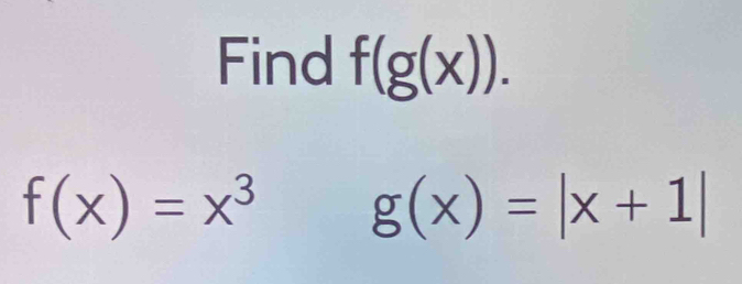 Find f(g(x)).
f(x)=x^3 g(x)=|x+1|