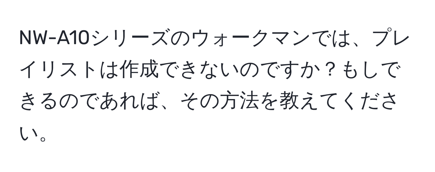 NW-A10シリーズのウォークマンでは、プレイリストは作成できないのですか？もしできるのであれば、その方法を教えてください。