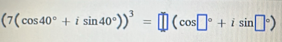 (7(cos 40°+isin 40°))^3=□ (cos □°+isin □°)