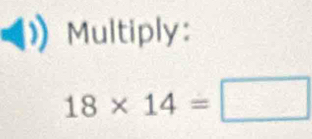 Multiply:
18* 14=□