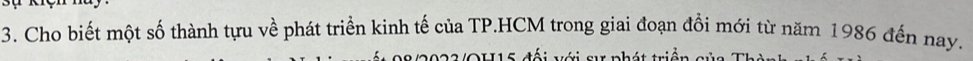 Cho biết một số thành tựu về phát triển kinh tế của TP.HCM trong giai đoạn đổi mới từ năm 1986 đến nay. 
0 2 3 / OH15 đối với sự phát triền