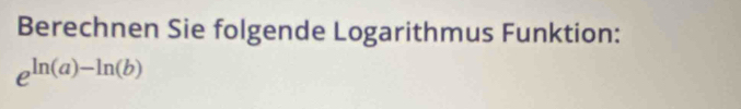 Berechnen Sie folgende Logarithmus Funktion:
e^(ln (a)-ln (b))