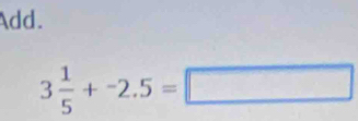 Add.
3 1/5 +-2.5=□