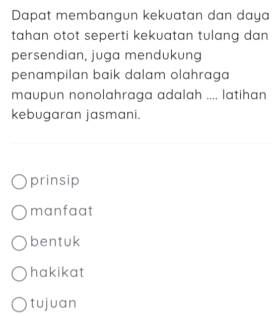 Dapat membangun kekuatan dan daya
tahan otot seperti kekuatan tulang dan 
persendian, juga mendukung
penampilan baik dalam olahraga
maupun nonolahraga adalah .... latihan
kebugaran jasmani.
prinsip
manfaat
bentuk
hakikat
tujuan