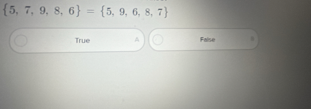  5,7,9,8,6 = 5,9,6,8,7
True A False B