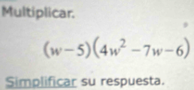 Multiplicar.
(w-5)(4w^2-7w-6)
Simplificar su respuesta.