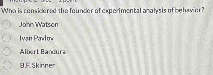 Who is considered the founder of experimental analysis of behavior?
John Watson
Ivan Pavlov
Albert Bandura
B.F. Skinner