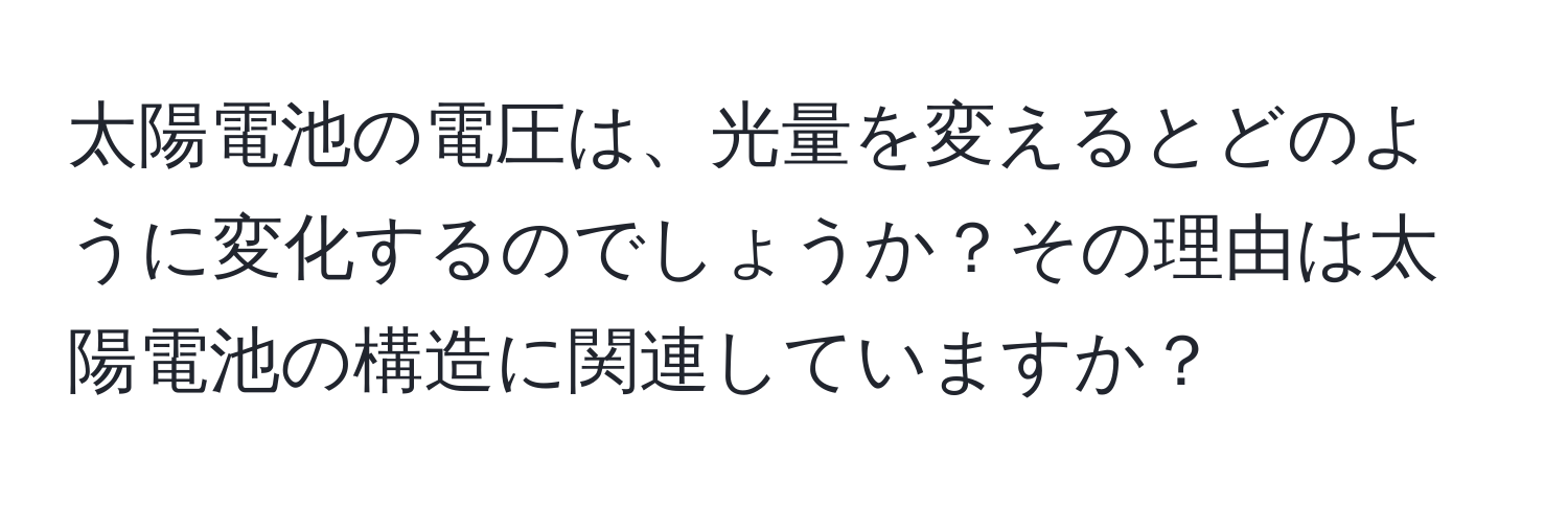 太陽電池の電圧は、光量を変えるとどのように変化するのでしょうか？その理由は太陽電池の構造に関連していますか？