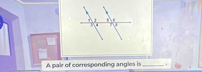 A pair of corresponding angles is _.