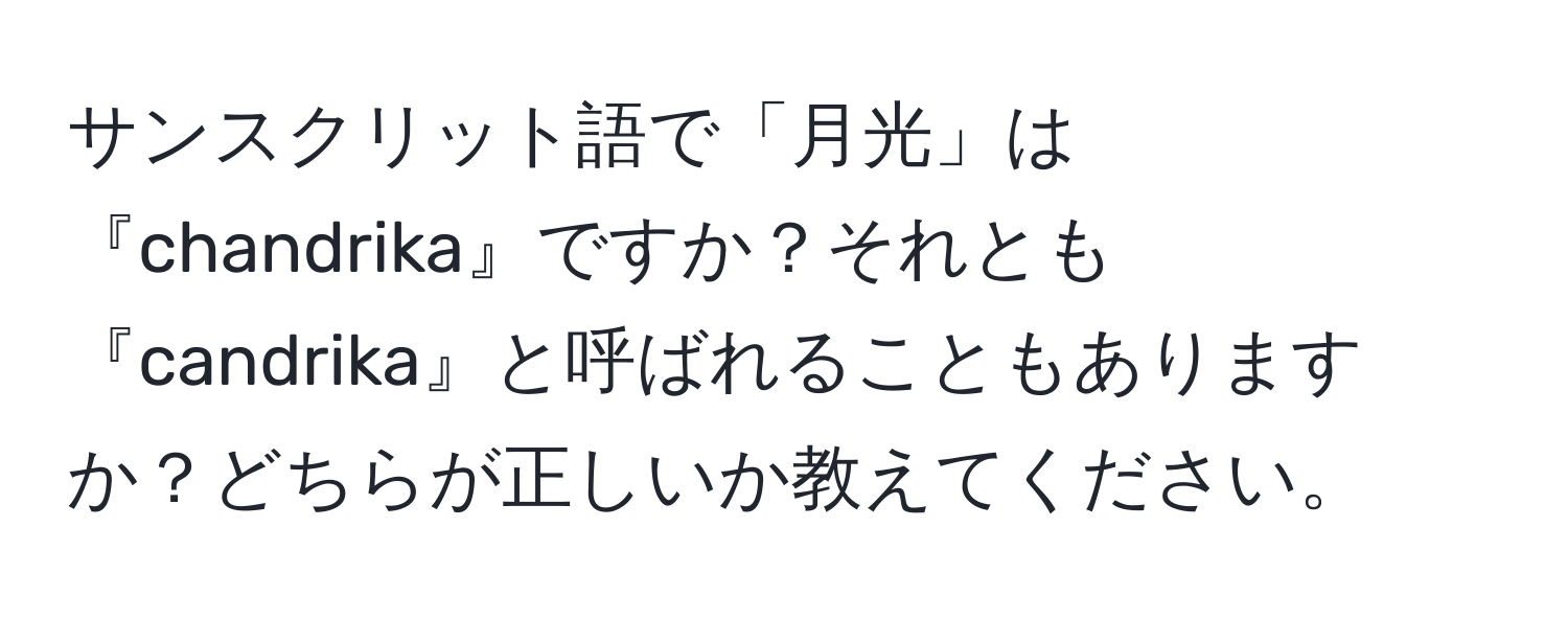 サンスクリット語で「月光」は『chandrika』ですか？それとも『candrika』と呼ばれることもありますか？どちらが正しいか教えてください。