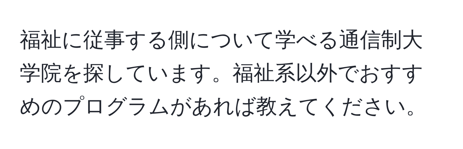 福祉に従事する側について学べる通信制大学院を探しています。福祉系以外でおすすめのプログラムがあれば教えてください。