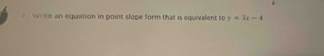 Write an equation in point slope form that is equivalent to y=3x-4