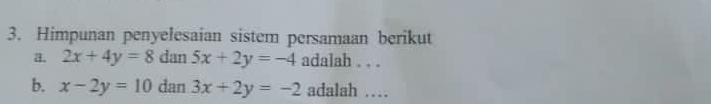 Himpunan penyelesaian sistem persamaan berikut 
a. 2x+4y=8 dan 5x+2y=-4 adalah . . . 
b. x-2y=10 dan 3x+2y=-2 adalah …