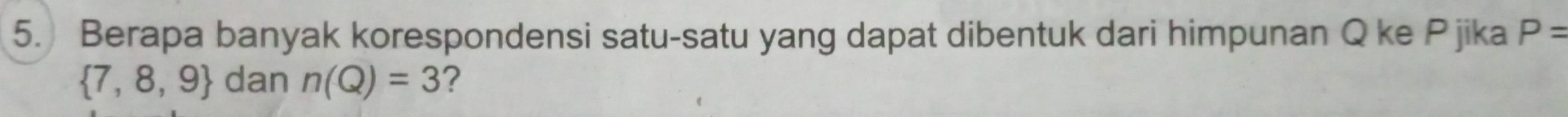 Berapa banyak korespondensi satu-satu yang dapat dibentuk dari himpunan Q ke P jika P=
 7,8,9 dan n(Q)=3 ?