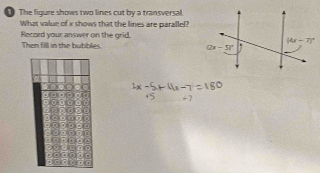 The figure shows two lines cut by a transversal.
What value of x shows that the lines are parallel?
Record your answer on the grid.
Then fill in the bubbles. 
.
B
u
a
a
a