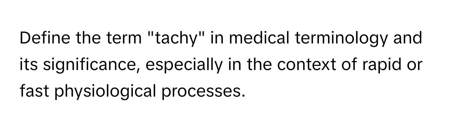 Define the term "tachy" in medical terminology and its significance, especially in the context of rapid or fast physiological processes.