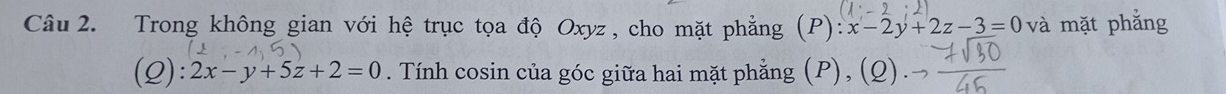 Trong không gian với hệ trục tọa độ Oxyz, cho mặt phẳng (P): x-2y+2z-3=0 và mặt phẳng
(Q): 2x-y+5z+2=0. Tính cosin của góc giữa hai mặt phẳng (P), (Q)