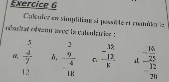 Calculer en simplifiant si possible et contrôler le
résultat obtenu avce la calculatrice :
11. frac beginarrayr 5 -1endarray 7 beginarrayr 32 -12 hline 8endarray 1l. frac - 16/25 - 32/20 
b. frac beginarrayr 2 9 hline -4endarray  C.
1