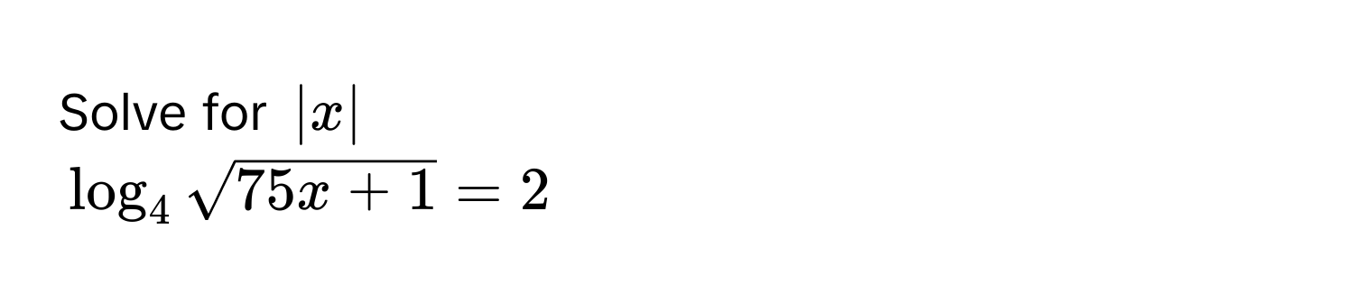 Solve for $|x|$
$log _4sqrt(75x+1)=2$