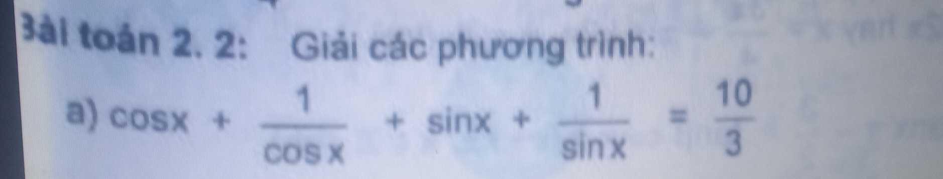 3ài toán 2, 2: Giải các phương trình: 
a) cos x+ 1/cos x +sin x+ 1/sin x = 10/3 