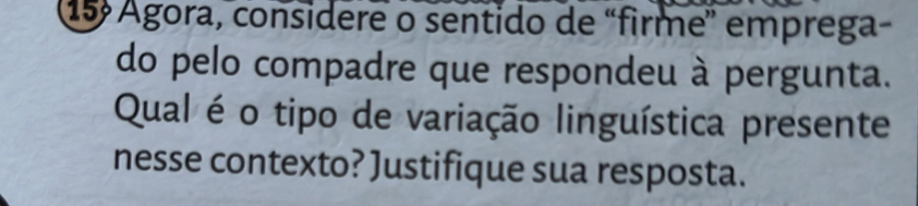 15º AÁgora, considere o sentido de “firme” emprega- 
do pelo compadre que respondeu à pergunta. 
Qual é o tipo de variação linguística presente 
nesse contexto? Justifique sua resposta.