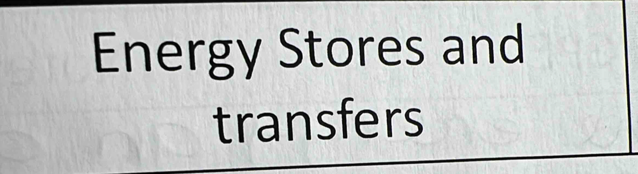 Energy Stores and 
transfers