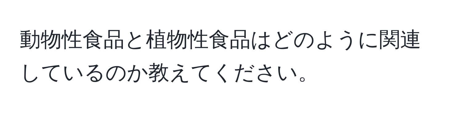 動物性食品と植物性食品はどのように関連しているのか教えてください。