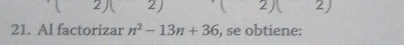 2 2 )  2 2) 
21. Al factorizar n^2-13n+36 , se obtiene: