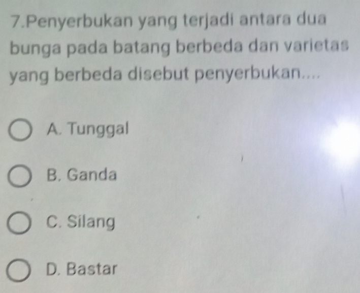 Penyerbukan yang terjadi antara dua
bunga pada batang berbeda dan varietas
yang berbeda disebut penyerbukan....
A. Tunggal
B. Ganda
C. Silang
D. Bastar