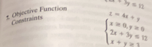 Objective Function
x+3y≤ 12
Constraints
z=4x+y
beginarrayl x≥ 0,y≥ 0 2x+3y=12 x+y≥ 3yendarray.