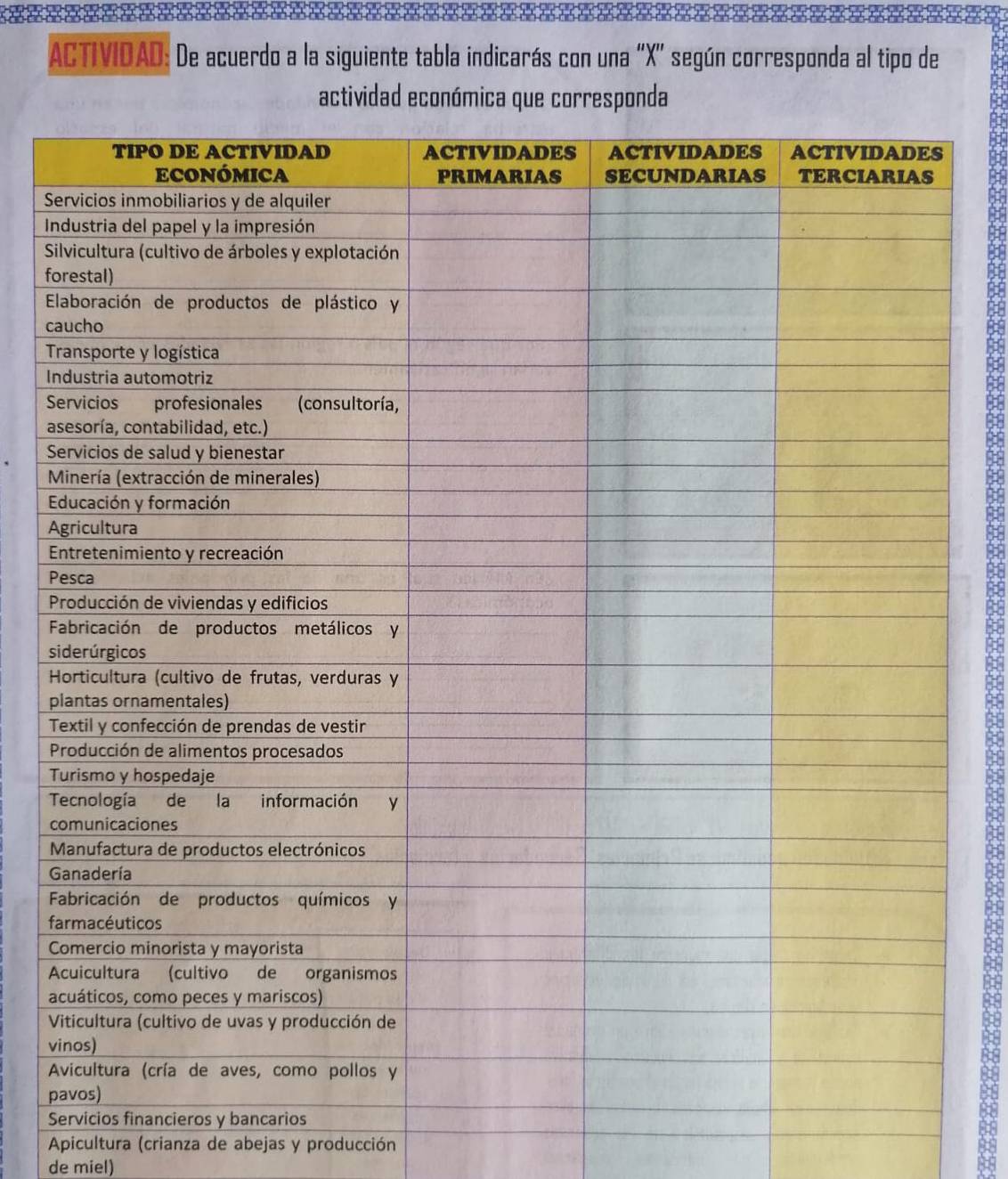 ACTIVIDAD: De acuerdo a la siguiente tabla indicarás con una ' X '' según corresponda al tipo de 
actividad económica que 
S 


f 

c 
T 
I 
S 
a 
S 


A 
E 
P 


s 
H 
p 


T 
T 
c 

G 

f 
C 
A 
a 

v 

p 
S 
Apicultura (crianza de abejas y producción 
de miel)