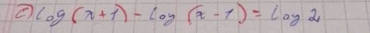 ② log (x+1)-log (x-1)=log 2