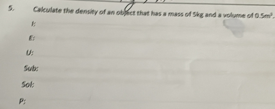 Calculate the density of an object that has a mass of 5kg and a volume of 0.5m^3,
B
B
U
Sub:
Sot:
P: