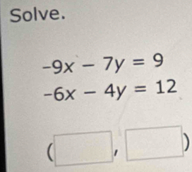 Solve.
-9x-7y=9
-6x-4y=12
(□ ,□ )