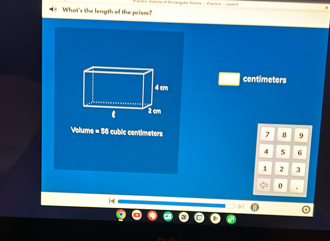 ractice: Volume of Rectangular Prisms — Practice — Level B 
× 
What's the length of the prism?
centimeters
Volume =56 cubic entimeters
7 8 9
4 5 6
1 2 3
0.