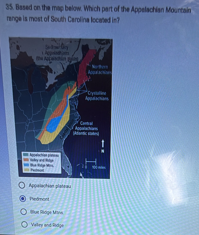 Based on the map below. Which part of the Appalachian Mountain
range is most of South Carolina located in?
Appalachian plateau
Piedmont
Blue Ridge Mtns.
Valley and Ridge