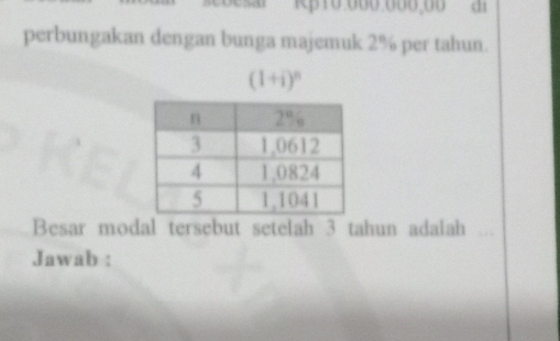 sar Rβ 10,000,000,00 d1
perbungakan dengan bunga majemuk 2% per tahun.
(1+i)^n
Besar modal tersebut setelah 3 tahun adalah
Jawab :